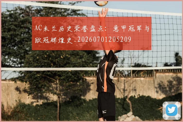 AC米兰历史荣誉盘点:意甲冠军与欧冠辉煌史_20260701205209