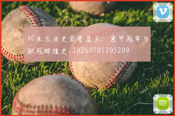AC米兰历史荣誉盘点：意甲冠军与欧冠辉煌史_20260701205209