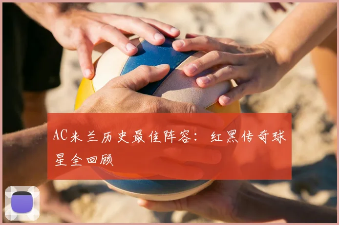 AC米兰历史最佳阵容:红黑传奇球星全回顾